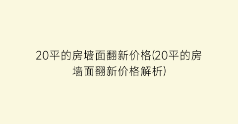 “20平的房墙面翻新价格(20平的房墙面翻新价格解析)