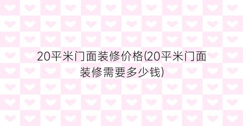 20平米门面装修价格(20平米门面装修需要多少钱)