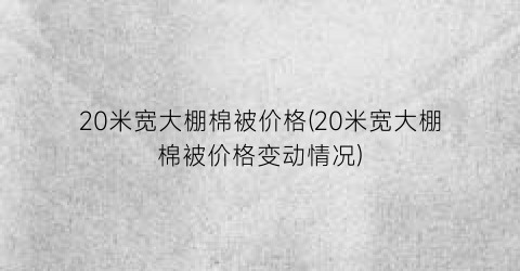 “20米宽大棚棉被价格(20米宽大棚棉被价格变动情况)