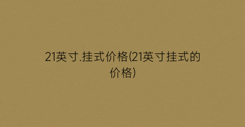 21英寸.挂式价格(21英寸挂式的价格)