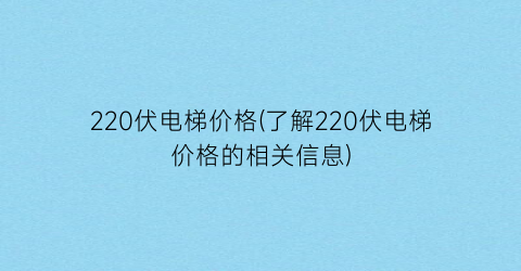 “220伏电梯价格(了解220伏电梯价格的相关信息)