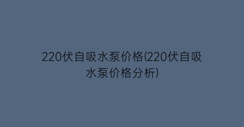 220伏自吸水泵价格(220伏自吸水泵价格分析)