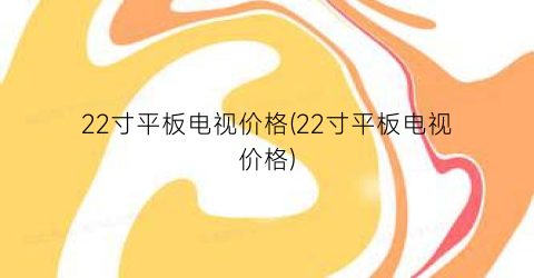 22寸平板电视价格(22寸平板电视价格)