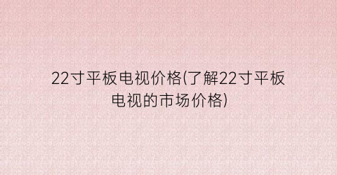 22寸平板电视价格(了解22寸平板电视的市场价格)