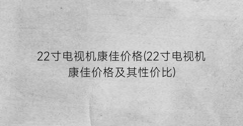 22寸电视机康佳价格(22寸电视机康佳价格及其性价比)