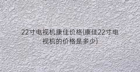 22寸电视机康佳价格(康佳22寸电视机的价格是多少)
