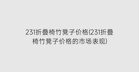231折叠椅竹凳子价格(231折叠椅竹凳子价格的市场表现)