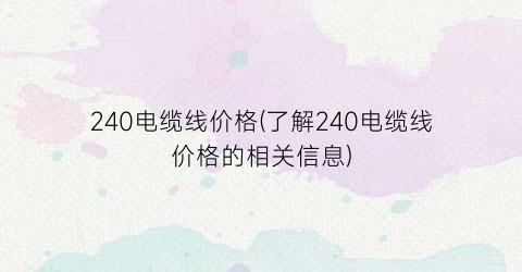 240电缆线价格(了解240电缆线价格的相关信息)