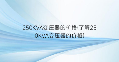 250KVA变压器的价格(了解250KVA变压器的价格)