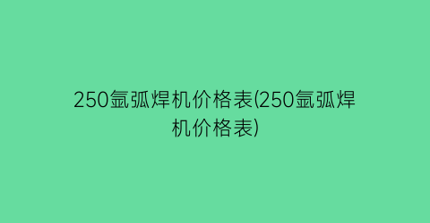 250氩弧焊机价格表(250氩弧焊机价格表)
