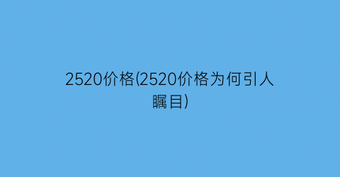 2520价格(2520价格为何引人瞩目)