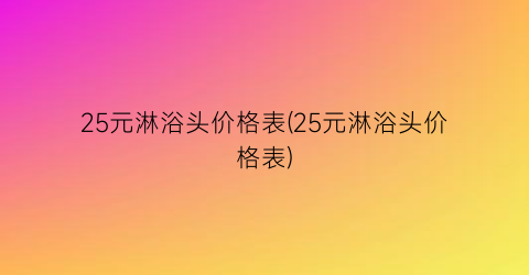 “25元淋浴头价格表(25元淋浴头价格表)