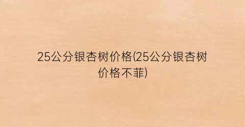 25公分银杏树价格(25公分银杏树价格不菲)