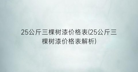 25公斤三棵树漆价格表(25公斤三棵树漆价格表解析)