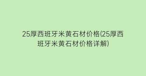 25厚西班牙米黄石材价格(25厚西班牙米黄石材价格详解)
