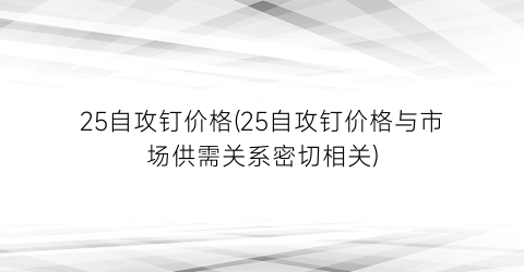 25自攻钉价格(25自攻钉价格与市场供需关系密切相关)