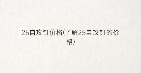 25自攻钉价格(了解25自攻钉的价格)