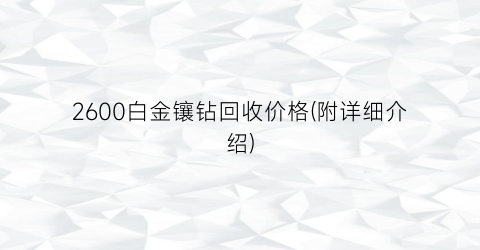 2600白金镶钻回收价格(附详细介绍)