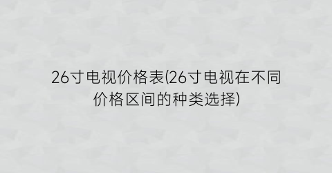 26寸电视价格表(26寸电视在不同价格区间的种类选择)