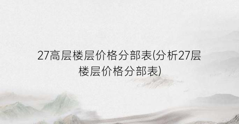 27高层楼层价格分部表(分析27层楼层价格分部表)