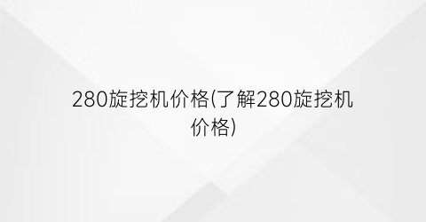 280旋挖机价格(了解280旋挖机价格)