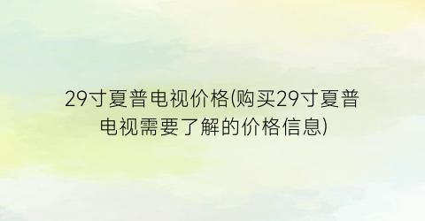 29寸夏普电视价格(购买29寸夏普电视需要了解的价格信息)