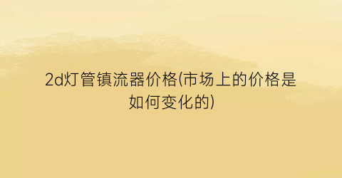 2d灯管镇流器价格(市场上的价格是如何变化的)