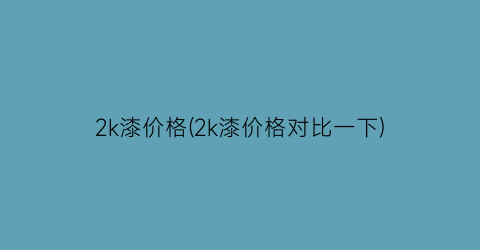 2k漆价格(2k漆价格对比一下)
