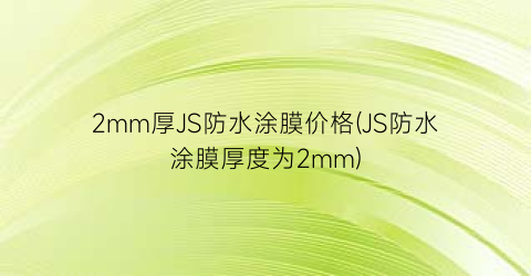 2mm厚JS防水涂膜价格(JS防水涂膜厚度为2mm)