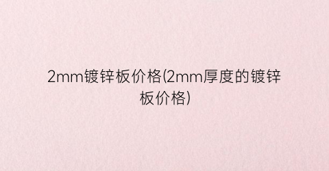 2mm镀锌板价格(2mm厚度的镀锌板价格)