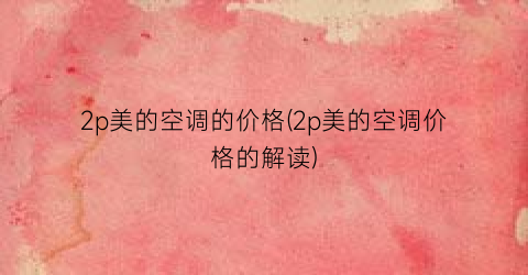 “2p美的空调的价格(2p美的空调价格的解读)