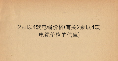 2乘以4软电缆价格(有关2乘以4软电缆价格的信息)