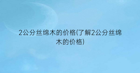 “2公分丝绵木的价格(了解2公分丝绵木的价格)