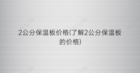 2公分保温板价格(了解2公分保温板的价格)