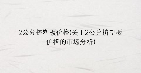 2公分挤塑板价格(关于2公分挤塑板价格的市场分析)