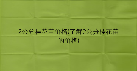 2公分桂花苗价格(了解2公分桂花苗的价格)