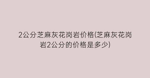 2公分芝麻灰花岗岩价格(芝麻灰花岗岩2公分的价格是多少)