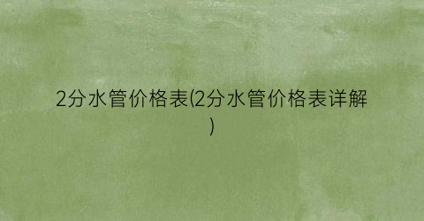 2分水管价格表(2分水管价格表详解)