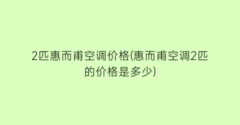 2匹惠而甫空调价格(惠而甫空调2匹的价格是多少)