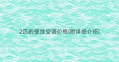 2匹的壁挂空调价格(附详细介绍)