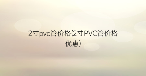 2寸pvc管价格(2寸PVC管价格优惠)