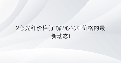 2心光纤价格(了解2心光纤价格的最新动态)