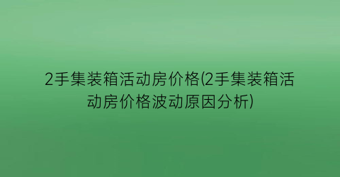 2手集装箱活动房价格(2手集装箱活动房价格波动原因分析)
