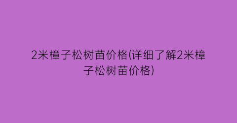 2米樟子松树苗价格(详细了解2米樟子松树苗价格)