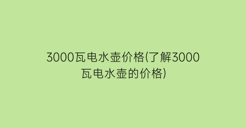 3000瓦电水壶价格(了解3000瓦电水壶的价格)