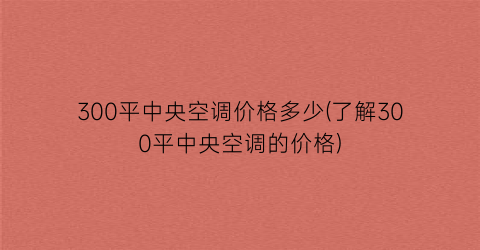300平中央空调价格多少(了解300平中央空调的价格)
