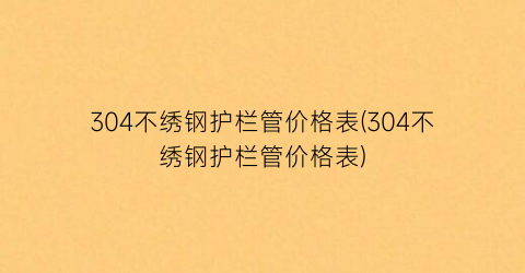 304不绣钢护栏管价格表(304不绣钢护栏管价格表)