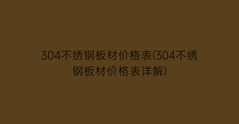 304不绣钢板材价格表(304不绣钢板材价格表详解)