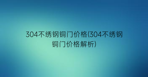 304不绣钢铜门价格(304不绣钢铜门价格解析)