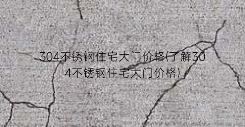 304不锈钢住宅大门价格(了解304不锈钢住宅大门价格)